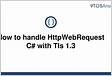How to handle HttpWebRequest C with Tls 1.3